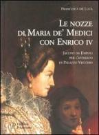 Le nozze di Maria de' Medici con Enrico IV. Jacopo da Empoli per l'apparato di Palazzo Vecchio di Francesca De Luca edito da Polistampa