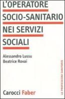 L' operatore socio-sanitario nei servizi sociali di Alessandro Lussu, Beatrice Rovai edito da Carocci