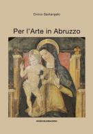 Per l'arte in Abruzzo. Ediz. illustrata di Enrico Santangelo edito da Ricerche&Redazioni