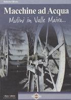 Macchine ad acqua. Mulini in Valle Maira di Roberto Olivero edito da I Libri della Bussola