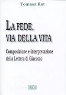 La fede, via della vita. Composizione e interpretazione della Lettera di Giacomo di Tomasz Kot edito da EDB