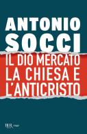 Il dio Mercato, la Chiesa e l'Anticristo di Antonio Socci edito da Rizzoli