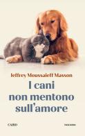 I cani non mentono sull'amore. Riflessioni sui cani e sulle loro emozioni di Jeffrey Moussaieff Masson edito da Cairo