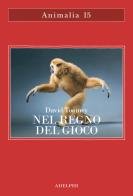 Nel regno del gioco. Quello che ci rivelano sulla vita i polpi che giocano a palla, le scimmie che si lanciano dagli alberi, gli elefanti che fanno lo scivolo nel fa di David Toomey edito da Adelphi
