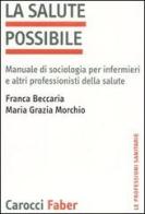 La salute possibile. Manuale di sociologia per infermieri e altri professionisti della salute di Franca Beccaria, M. Grazia Morchio edito da Carocci