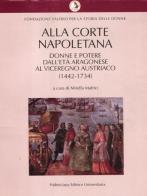 Alla corte napoletana. Donne e potere dall'età aragonese al viceregno austriaco (1442-1734) edito da Fridericiana Editrice Univ.