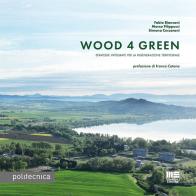 Wood 4 green. Strategie integrate per la rigenerazione territoriale di Fabio Bianconi, Marco Filippucci, Simona Ceccaroni edito da Maggioli Editore