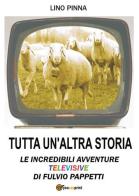 Tutta un'altra storia. Le incredibili avventure televisive di Fulvio Pappetti di Lino Pinna edito da Youcanprint