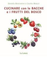 Cucinare con bacche e i frutti di bosco di Daniela Bencivenni, Cecilia Meacci edito da Le Lettere