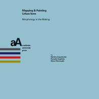 Mapping & painting urban form. Morphology in the making di Martina Crapolicchio, Rossella Gugliotta, Marco Trisciuoglio edito da Accademia University Press