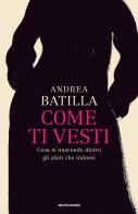 Come ti vesti. Cosa si nasconde dietro gli abiti che indossi di Andrea Batilla edito da Mondadori