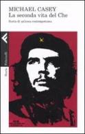 La seconda vita del Che. Storia di un'icona contemporanea di Michael Casey edito da Feltrinelli