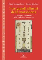 I tre grandi pilastri della massoneria. Colonne e candelabri nella tradizione massonica di René Désaguliers, Roger Dachez edito da Edizioni Mediterranee