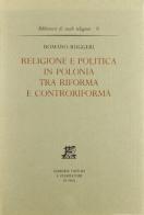 Religione e politica in Polonia tra Riforma e Controriforma di Romano Ruggeri edito da Giardini