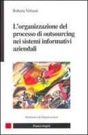 L' organizzazione del processo di outsourcing nei sistemi informatvi aziendali di Roberta Virtuani edito da Franco Angeli