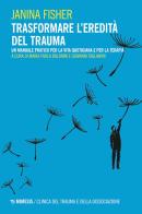 Trasformare l'eredità del trauma. Un manuale pratico per per la vita quotidiana e per la terapia di Janina Fisher edito da Mimesis