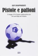 Pistole e palloni. 12 maggio 1974: il primo scudetto della Lazio nel cuore degli anni Settanta di Guy Chiappaventi edito da Ultra