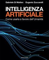 Intelligenza artificiale. Come usarla a favore dell'Umanità di Eugenio Zuccarelli, Gabriele Di Matteo edito da Mondadori Electa