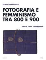 Fotografia e femminismo tra 800 e 900. Album, diari e scrapbook di Federica Muzzarelli edito da Pearson