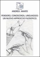 Pensiero, conoscenza, linguaggio. Un nuovo approccio filosofico di Andrea Amato edito da Limina Mentis