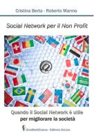 Social network per il non profit. Quando il social network è utile per migliorare la società di Cristina Berta, Roberto Marmo edito da GiveMeAChance