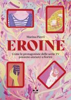 Eroine. Come le protagoniste delle serie TV possono aiutarci a fiorire. Ediz. ampliata di Marina Pierri edito da Tlon