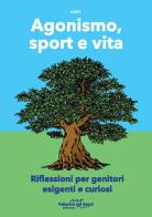 Agonismo, sport e vita. Riflessioni per genitori esigenti e curiosi. Nuova ediz. edito da Fabbrica dei Segni