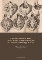 Giovanni Francesco Abela. Work, private collection and birth of Christian archaeology in Malta di Chiara Cecalupo edito da Quasar