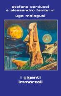 I giganti immortali di Stefano Carducci, Alessandro Fambrini, Ugo Malaguti edito da Elara