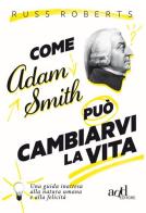 Come Adam Smith può cambiarvi la vita. Una guida inattesa alla natura umana e alla felicità di Russ Roberts edito da ADD Editore