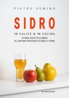 Sidro. In calice & in cucina, storie, ricette e menu al sapore frizzante di mele e pere di Pietro Semino edito da Ronca Editore