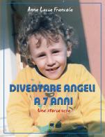 Diventare angeli a 7 anni. Una storia vera di Anna Lucia Francola edito da Accademia Internaz. d'Italia