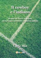 Il cowboy e l'indiano. 50 anni di Toro e non solo, un racconto vissuto di un amore infinito di Carlo Mia edito da Youcanprint