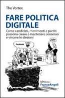 Fare politica digitale. Come candidati, movimenti e partiti possono creare e mantenere consenso e vincere le elezioni edito da Franco Angeli