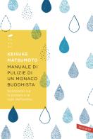 Manuale di pulizie di un monaco buddhista. Spazziamo via la polvere e le nubi dell'anima di Keisuke Matsumoto edito da Vallardi A.