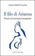 Il filo di Arianna. Poesie ed emozioni immaginate di Arianna Bidoli Anselmi edito da Piazza Editore