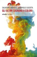 Gli ultimi sognano a colori di Salvatore Morittu, Giampaolo Cassitta edito da Arkadia
