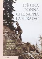 C'è una donna che sappia la strada? Alpinismo esplorativo femminile in Carnia e Friuli di Daniela Durissini edito da Lint Editoriale