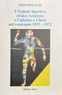 L' Unione Sportiva «Falco Azzurro» e l'atletica a Chieti nel ventennio 1952-1972 di Giovanni Aloè edito da Edicola