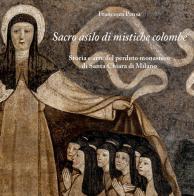 Sacro asilo di mistiche colombe. Storia e arte del perduto monastero di Santa Chiara di Milano di Francesca Pensa edito da Poliartes Edizioni
