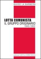 Lotta Comunista. Il gruppo originario 1943-1952 di Guido La Barbera edito da Lotta Comunista
