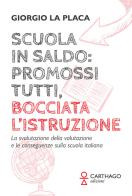 Scuola in saldo: promossi tutti, bocciata l'istruzione. La svalutazione della valutazione e le conseguenze sulla scuola italiana di Giorgio La Placa edito da Carthago