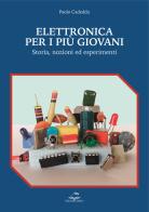 Elettronica per i più giovani. Storia, nozioni ed esperimenti di Paolo Cadeddu edito da Editoriale Delfino