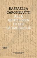 Alla gentilezza di chi la raccoglie. Dall'inferno di Buchenwald. Una storia vera di Raffaella Cargnelutti edito da Bottega Errante Edizioni