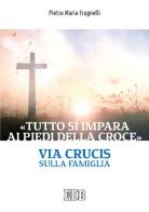«Tutto si impara ai piedi della Croce». Via Crucis sulla famiglia di Pietro Maria Fragnelli edito da EDB