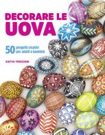 Decorare le uova. 50 progetti creativi per adulti e bambini di Katya Trischuk edito da Il Castello