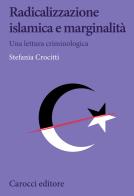 Radicalizzazione islamica e marginalità. Una lettura criminologica di Stefania Crocitti edito da Carocci