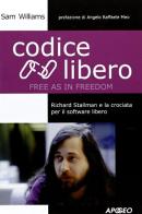 Codice libero. Free as in freedom. Richard Stallman e la crociata per il software libero di Sam Williams edito da Apogeo