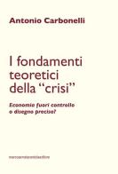 I fondamenti teoretici della «crisi». Economia fuori controllo o disegno preciso? di Antonio Carbonelli edito da Serra Tarantola