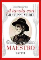 A tavola con Giuseppe Verdi. Buon appettito maestro di Antonio Battei edito da Battei